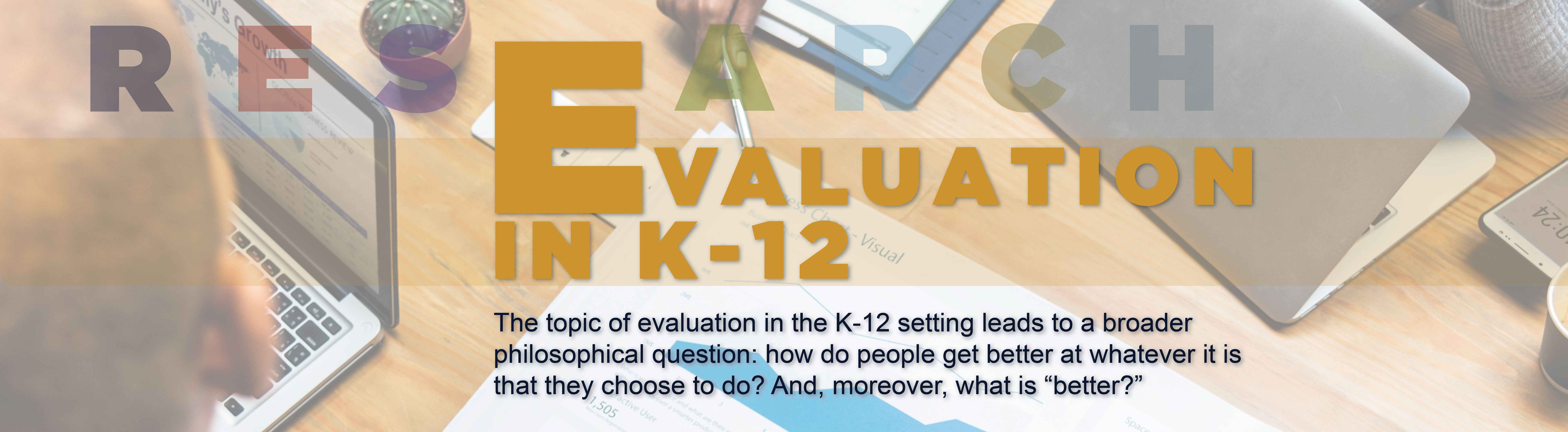 Image of laptop promoting Evaluation in K-12: "The Topic of evaluation in the K-12 setting leads to a broader philosophical question: how do people get better at whatever it is that they choose to do?  And, moreover, what is 'better'? - Quote by Dr. Morgaen Donaldson